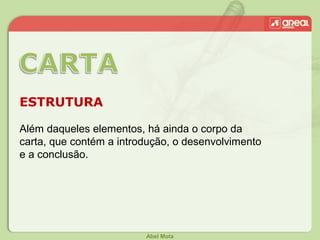Abel Mota
ESTRUTURA
Além daqueles elementos, há ainda o corpo da
carta, que contém a introdução, o desenvolvimento
e a conclusão.
 