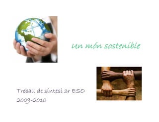Un món sostenible



Treball de síntesi 3r ESO
2009-
2009-2010
 