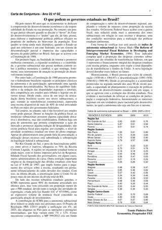7
Carta de Conjuntura - Ano 22 nº 02                                                                                                          .
                              O que podem os governos estaduais no Brasil?
     Há pelo menos 80 anos que os economistas se dedicam        de compensação e outro de desenvolvimento regional, am-
à compreensão do desenvolvimento econômico e da respon-         pliando o volume de repasses como proporção da receita
sabilidade do Estado na sua promoção. No entanto, um pon-       dos estados. O Governo Federal busca acabar com a guerra
to que parece obscuro quando se discute o “dever” do Esta-      fiscal, mas reduzirá ainda mais a autonomia dos entes
do desenvolvimentista é o “poder” que ele, de fato, possui,     subnacionais em relação às suas receitas e despesas, uma
para elaborar e implementar políticas públicas eficazes no      das condições necessárias para a realização das políticas
propósito de melhoria do bem-estar da população. Esse           estaduais autônomas.
quadro se torna ainda mais dramático, quando o Estado ao             Uma forma de verificar isso será através do índice de
qual nos referimos é um ente federado, em um sistema de         autonomia subnacional de Anwar Shah (The Reform of
descentralização parcial e imprecisa das capacidades e          Intergovernmental Fiscal Relations in Developing and
deveres do poder público no Brasil, fato que se acirrou com     Emerging Market Economies, 1994). Esse indicador
a Constituição de 1988.                                         computa qual a proporção das despesas correntes subna-
     Em primeiro lugar, na finalidade de orientar e promover    cionais que são oriundas de transferências federais, em que
melhorias estruturais, a expansão econômica e a estabilida-     1 representa o financiamento integral das despesas estaduais
de, o governo subnacional não possui nenhum controle so-        com receita própria, enquanto zero expõe a total dependên-
bre a política monetária e cambial, o que restringe, forte-     cia de transferências e fundos da União. A nova legislação
mente, seus instrumentos de atuação na promoção do desen-       deverá derrubar esses índices no futuro.
volvimento estadual.                                                 Historicamente, o Brasil passou por ciclos de centrali-
     Por outro lado, a Constituição de 1988 procurou promo-     zação (1930-46 e 1964-87) e descentralização (1891-1930,
ver o federalismo brasileiro segundo os princípios clássicos    1946-64 e 1988-96). Desde as privatizações e a austeridade
da autonomia e da participação, apresentando uma agenda         promovidas na segunda metade dos anos 90 do século pas-
fortemente descentralizadora. Na busca do equilíbrio fede-      sado, a capacidade de planejamento e execução de políticas
rativo e da redução das disparidades regionais e setoriais,     autônomas de desenvolvimento estadual está em xeque, o
deu competência aos estados para tributar e legislar em di-     que se agravou com a evolução das dívidas estaduais. Fica
versos temas. Desde então, cerca de um terço da arreca-         evidente a necessidade de reforçar as condições de partici-
dação direta brasileira ocorre nos níveis subnacionais, o       pação e cooperação federativa, harmonizando os interesses
que, somado às transferências constitucionais, representa       regionais em um verdadeiro pacto nacional pelo desenvolvi-
uma receita disponível de mais de 40% do total arrecadado       mento, no qual a autonomia não seja um fim em si mesma.
no País em mãos dos governantes federados.
     Tal cenário, no entanto, não é tão favorável aos estados    Índice de autonomia subnacional no Brasil — 2000, 2005 e 2010
como pode parecer. Dentre as funções da política fiscal, as
                                                                  REGIÕES E ESTADOS                          2000      2005      2010
instâncias subnacionais possuem alguma capacidade aloca-
                                                                 Região Sul
tiva e distributiva, mas não estabilizadora. Embora haja um
                                                                 Rio Grande do Sul .............             0,93      0,63      0,76
grau de autonomia que permita complementar a ação do             Santa Catarina ...................          0,87      0,61      0,94
mercado e promover alguma redução de desigualdades, não          Paraná ...............................      0,51      0,61      0,74
existe potência fiscal para regular, por exemplo, o nível de     Região Sudeste
atividade econômica estadual em torno do pleno emprego.          São Paulo ..........................        1,00      0,61      0,89
Apesar de administrarem uma grande fatia da arrecadação, a       Rio de Janeiro ...................          0,75      0,49      0,69
utilização desses recursos está subordinada à sobreposição       Minas Gerais .....................          0,76      0,58      0,90
da legislação federal à subnacional.                             Espírito Santo ....................         0,79      0,57      0,88
     No Rio Grande do Sul, o peso do funcionalismo públi-        Região Norte
                                                                 Acre ...................................    0,17      0,22      0,22
co, entre ativos e inativos, ultrapassa os 70% da Receita
                                                                 Amazonas ..........................         0,73      0,51      0,79
Corrente Líquida. A rigidez no orçamento estadual torna-se       Amapá ...............................       0,16      0,18      0,23
ainda maior, com os limites impostos pela Lei de Responsa-       Pará ....................................   0,44      0,46      0,59
bilidade Fiscal fazendo dos governadores, em alguns casos,       Rondônia ............................       0,56      0,47      0,63
meros administradores do caixa. Outra restrição importante       Roraima .............................       0,21      0,19      0,24
origina-se da renegociação das dívidas estaduais com base        Tocantins ...........................       0,26      0,26      0,32
na Lei nº 9.496 de 1997, que impôs limites para o paga-          Região Nordeste
mento dos serviços sobre a receita, resultando em perma-         Alagoas .............................       0,48      0,38      0,47
nente refinanciamento do saldo devedor dos estados. Com          Bahia .................................     0,85      0,46      0,62
                                                                 Ceará .................................     0,57      0,42      0,56
isso, na última década, a amortização junto à União foi de
                                                                 Maranhão ..........................         0,34      0,34      0,49
pouco mais de um décimo da dívida total do RS.                   Paraíba ...............................     0,45      0,39      0,53
     Do lado das receitas tributárias estaduais gaúchas, o       Pernambuco ......................           0,68      0,46      0,59
ICMS representa quase 90% do montante arrecadado nos             Piauí ..................................    0,40      0,35      0,44
últimos anos, mas vem crescendo em proporção menor do            Rio Grande do Norte .........               0,50      0,44      0,55
que o PIB estadual, devido tanto à isenção das atividades de     Sergipe ..............................      0,38      0,35      0,43
exportação, criada pela Lei Kandir (LC nº 87/1996), como         Região Centro-Oeste
ao expressivo volume de renúncia fiscal concedido na             Distrito Federal ..................         0,35      0,70      0,69
guerra pela atração de investimentos.                            Goiás .................................     0,89      0,55      0,86
                                                                 Mato Grosso do Sul ............             0,67      0,57      0,80
     A contribuição do ICMS para a autonomia subnacional
                                                                 Mato Grosso ......................          0,79      0,53      0,64
deve reduzir-se ainda mais nos próximos anos. O Projeto de
                                                                 FONTE DOS DADOS BRUTOS: Secretaria do Tesouro Nacional.
Resolução PRS 1/2013 propõe a unificação em 4%, até
2025, das alíquotas no País para as operações e prestações                                                          Tomás Pinheiro Fiori
interestaduais, que hoje variam entre 7% e 12%. Como                                                         Economista, Pesquisador FEE
mecanismo compensatório, a MP 599/2012 cria um fundo
 