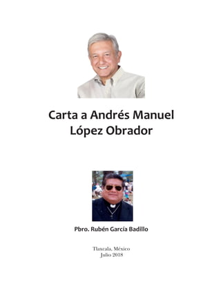 Pbro. Rubén García Badillo
Carta a Andrés Manuel
López Obrador
Tlaxcala, México
Julio 2018
 