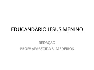 EDUCANDÁRIO JESUS MENINO

           REDAÇÃO
  PROFª APARECIDA S. MEDEIROS
 