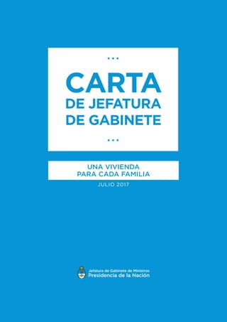 JULIO 2017
Jefatura de Gabinete de Ministros
UNA VIVIENDA
PARA CADA FAMILIA
CARTA
DE JEFATURA
DE GABINETE
 