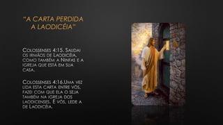 “A CARTA PERDIDA
A LAODICÉIA”
COLOSSENSES 4:15.
COLOSSENSES 4:16.
 