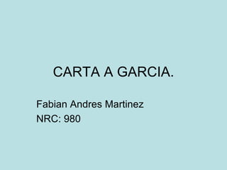 CARTA A GARCIA. Fabian Andres Martinez NRC: 980 