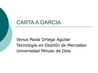 CARTA A GARCIA Venus Paola Ortega Aguilar Tecnología en Gestión de Mercadeo Universidad Minuto de Dios 