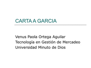 CARTA A GARCIA Venus Paola Ortega Aguilar Tecnología en Gestión de Mercadeo Universidad Minuto de Dios 