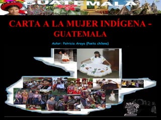 CARTA A LA MUJER INDÍGENA -
         GUATEMALA
        Autor: Patricia Araya (Poeta chilena)
 