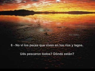 6 - No ví los peces que viven en los rios y lagos.  Uds pescaron todos? Dónde están?  . 
