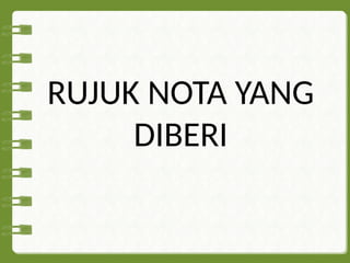 RUJUK NOTA YANG
DIBERI
 