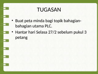 TUGASAN
• Buat peta minda bagi topik bahagian-
bahagian utama PLC.
• Hantar hari Selasa 27/2 sebelum pukul 3
petang
 