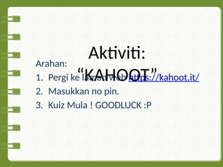 Aktiviti:
“KAHOOT”
Arahan:
1. Pergi ke laman web https://kahoot.it/
2. Masukkan no pin.
3. Kuiz Mula ! GOODLUCK :P
 