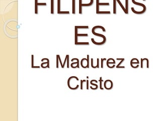 FILIPENS
ES
La Madurez en
Cristo
 