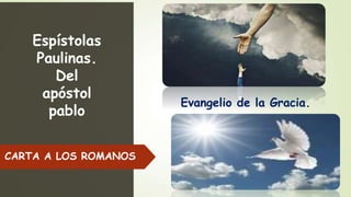 Espístolas
Paulinas.
Del
apóstol
pablo
CARTA A LOS ROMANOS
Evangelio de la Gracia.
 