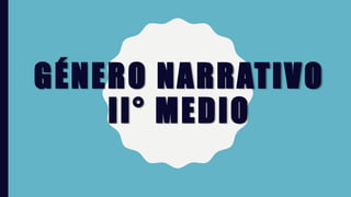 GÉNERO NARRATIVO
II° MEDIO
 