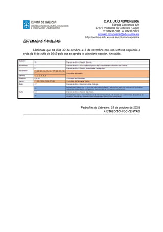 C.P.I. UXÍO NOVONEIRA
Estrada Cervantes s/n
27670 Pedrafita do Cebreiro (Lugo)
℡ 982367001 982367001
cpi.uxio.novoneira@edu.xunta.es
http://centros.edu.xunta.es/cpiuxionovoneira
ESTIMADAS FAMILIAS:
Lémbrase que os días 30 de outubro e 2 de novembro non son lectivos seguindo a
orde do 8 de xuño de 2015 pola que se aproba o calendario escolar. Un saúdo.
Pedrafita do Cebreiro, 29 de outubro de 2015
A DIRECCIÓN DO CENTRO
-------------------------------------------------------------------------------------------------------------------------------
 