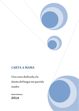 CARTA A MAMA
Unacarta dedicadaala
dueña delhogarmi querida
madre.
Maritza Zambrano
2014
 