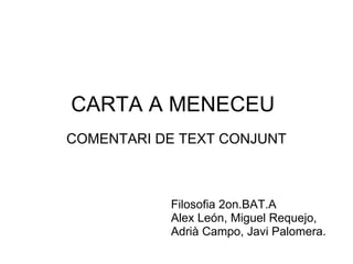 CARTA A MENECEU COMENTARI DE TEXT CONJUNT Filosofia 2on.BAT.A  Alex León, Miguel Requejo, Adrià Campo, Javi Palomera. 