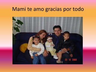 Mami te amo gracias por todo
 