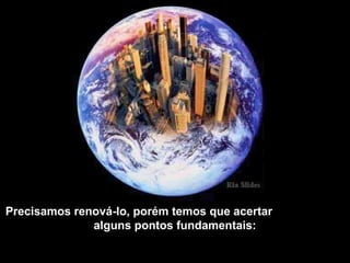 Precisamos renová-lo, porém temos que acertar
alguns pontos fundamentais:
 