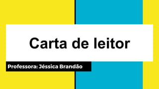 Carta de leitor
Professora: Jéssica Brandão
 