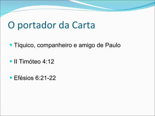 O portador da Carta Tíquico, companheiro e amigo de Paulo  II Timóteo 4:12  Efésios 6:21-22 
