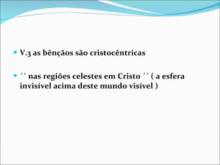 V.3 as bênçãos são cristocêntricas ´´ nas regiões celestes em Cristo ´´ ( a esfera invisível acima deste mundo visível )  