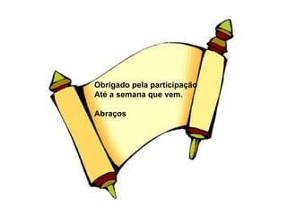 Obrigado pela participação Até a semana que vem. Abraços 