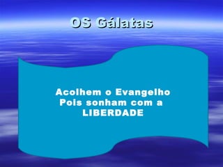 OS Gálatas

Acolhem o Evangelho
Pois sonham com a
LIBERDADE

 