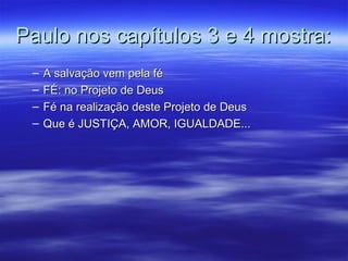 Paulo nos capítulos 3 e 4 mostra:
–
–
–
–

A salvação vem pela fé
FÉ: no Projeto de Deus
Fé na realização deste Projeto de Deus
Que é JUSTIÇA, AMOR, IGUALDADE...

 