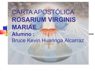 CARTA APOSTÓLICA
ROSARIUM VIRGINIS
MARIAE
Alumno :
Bruce Kevin Huaringa Alcarraz
 