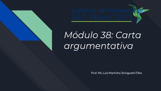 Módulo 38: Carta
argumentativa
Prof. Ms. Luiz Martinho Stringuetti Filho
 