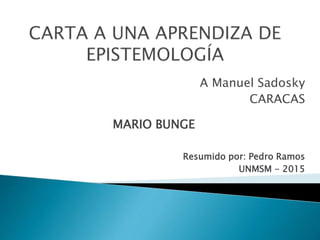 MARIO BUNGE
A Manuel Sadosky
CARACAS
Resumido por: Pedro Ramos
UNMSM - 2015
 