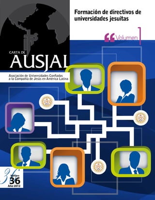 Formación de directivos de
                                           universidades jesuitas


                                                          Volumen
                                                                   1
Asociación de Universidades Confiadas
a la Compañía de Jesús en América Latina




36
 Número


36
Año 2012
 