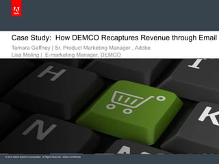 © 2010 Adobe Systems Incorporated. All Rights Reserved. Adobe Confidential.
Tamara Gaffney | Sr. Product Marketing Manager , Adobe
Lisa Moling | E-marketing Manager, DEMCO
Case Study: How DEMCO Recaptures Revenue through Email
 