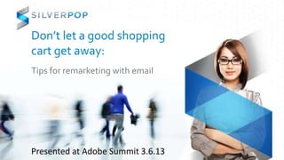 Don’t let a good shopping
cart get away:
Tips for remarketing with email




Presented at Adobe Summit 3.6.13
 