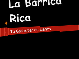 La B arrica
Rica
Tu Gastro bar en Llanes
 