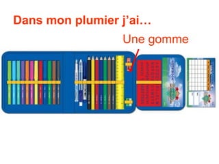 Dans mon plumier j’ai…
                 Une gomme
 