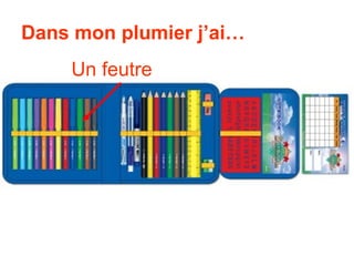 Dans mon plumier j’ai…
    Un feutre
 