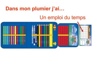 Dans mon plumier j’ai…
            Un emploi du temps
 