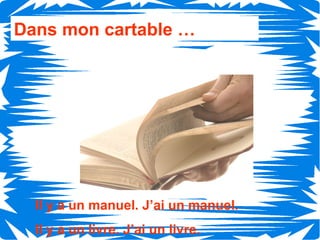 Dans mon cartable …




  Il y a un manuel. J’ai un manuel.
  Il y a un livre. J’ai un livre.
 
