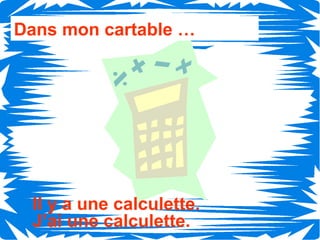 Dans mon cartable …




 Il y a une calculette.
 J’ai une calculette.
 