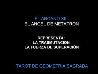 EL ARCANO XIII  EL ANGEL DE METATRON REPRESENTA:  LA TRASMUTACION  LA FUERZA DE SUPERACIÓN TAROT DE GEOMETRIA SAGRADA 