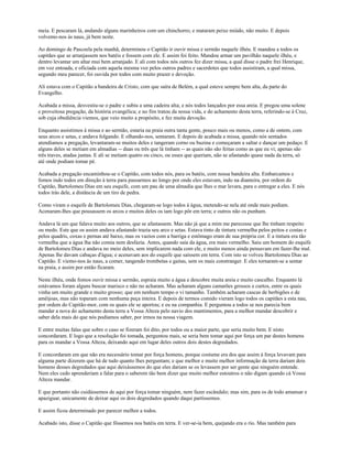 meia. E pescaram lá, andando alguns marinheiros com um chinchorro; e mataram peixe miúdo, não muito. E depois
volvemo-nos às naus, já bem noite.

Ao domingo de Pascoela pela manhã, determinou o Capitão ir ouvir missa e sermão naquele ilhéu. E mandou a todos os
capitães que se arranjassem nos batéis e fossem com ele. E assim foi feito. Mandou armar um pavilhão naquele ilhéu, e
dentro levantar um altar mui bem arranjado. E ali com todos nós outros fez dizer missa, a qual disse o padre frei Henrique,
em voz entoada, e oficiada com aquela mesma voz pelos outros padres e sacerdotes que todos assistiram, a qual missa,
segundo meu parecer, foi ouvida por todos com muito prazer e devoção.

Ali estava com o Capitão a bandeira de Cristo, com que saíra de Belém, a qual esteve sempre bem alta, da parte do
Evangelho.

Acabada a missa, desvestiu-se o padre e subiu a uma cadeira alta; e nós todos lançados por essa areia. E pregou uma solene
e proveitosa pregação, da história evangélica; e no fim tratou da nossa vida, e do achamento desta terra, referindo-se à Cruz,
sob cuja obediência viemos, que veio muito a propósito, e fez muita devoção.

Enquanto assistimos à missa e ao sermão, estaria na praia outra tanta gente, pouco mais ou menos, como a de ontem, com
seus arcos e setas, e andava folgando. E olhando-nos, sentaram. E depois de acabada a missa, quando nós sentados
atendíamos a pregação, levantaram-se muitos deles e tangeram corno ou buzina e começaram a saltar e dançar um pedaço. E
alguns deles se metiam em almadias -- duas ou três que lá tinham -- as quais não são feitas como as que eu vi; apenas são
três traves, atadas juntas. E ali se metiam quatro ou cinco, ou esses que queriam, não se afastando quase nada da terra, só
até onde podiam tomar pé.

Acabada a pregação encaminhou-se o Capitão, com todos nós, para os batéis, com nossa bandeira alta. Embarcamos e
fomos indo todos em direção à terra para passarmos ao longo por onde eles estavam, indo na dianteira, por ordem do
Capitão, Bartolomeu Dias em seu esquife, com um pau de uma almadia que lhes o mar levara, para o entregar a eles. E nós
todos trás dele, a distância de um tiro de pedra.

Como viram o esquife de Bartolomeu Dias, chegaram-se logo todos à água, metendo-se nela até onde mais podiam.
Acenaram-lhes que pousassem os arcos e muitos deles os iam logo pôr em terra; e outros não os punham.

Andava lá um que falava muito aos outros, que se afastassem. Mas não já que a mim me parecesse que lhe tinham respeito
ou medo. Este que os assim andava afastando trazia seu arco e setas. Estava tinto de tintura vermelha pelos peitos e costas e
pelos quadris, coxas e pernas até baixo, mas os vazios com a barriga e estômago eram de sua própria cor. E a tintura era tão
vermelha que a água lha não comia nem desfazia. Antes, quando saía da água, era mais vermelho. Saiu um homem do esquife
de Bartolomeu Dias e andava no meio deles, sem implicarem nada com ele, e muito menos ainda pensavam em fazer-lhe mal.
Apenas lhe davam cabaças d'água; e acenavam aos do esquife que saíssem em terra. Com isto se volveu Bartolomeu Dias ao
Capitão. E viemo-nos às naus, a comer, tangendo trombetas e gaitas, sem os mais constranger. E eles tornaram-se a sentar
na praia, e assim por então ficaram.

Neste ilhéu, onde fomos ouvir missa e sermão, espraia muito a água e descobre muita areia e muito cascalho. Enquanto lá
estávamos foram alguns buscar marisco e não no acharam. Mas acharam alguns camarões grossos e curtos, entre os quais
vinha um muito grande e muito grosso; que em nenhum tempo o vi tamanho. Também acharam cascas de berbigões e de
amêijoas, mas não toparam com nenhuma peça inteira. E depois de termos comido vieram logo todos os capitães a esta nau,
por ordem do Capitão-mor, com os quais ele se aportou; e eu na companhia. E perguntou a todos se nos parecia bem
mandar a nova do achamento desta terra a Vossa Alteza pelo navio dos mantimentos, para a melhor mandar descobrir e
saber dela mais do que nós podíamos saber, por irmos na nossa viagem.

E entre muitas falas que sobre o caso se fizeram foi dito, por todos ou a maior parte, que seria muito bem. E nisto
concordaram. E logo que a resolução foi tomada, perguntou mais, se seria bem tomar aqui por força um par destes homens
para os mandar a Vossa Alteza, deixando aqui em lugar deles outros dois destes degredados.

E concordaram em que não era necessário tomar por força homens, porque costume era dos que assim à força levavam para
alguma parte dizerem que há de tudo quanto lhes perguntam; e que melhor e muito melhor informação da terra dariam dois
homens desses degredados que aqui deixássemos do que eles dariam se os levassem por ser gente que ninguém entende.
Nem eles cedo aprenderiam a falar para o saberem tão bem dizer que muito melhor estoutros o não digam quando cá Vossa
Alteza mandar.

E que portanto não cuidássemos de aqui por força tomar ninguém, nem fazer escândalo; mas sim, para os de todo amansar e
apaziguar, unicamente de deixar aqui os dois degredados quando daqui partíssemos.

E assim ficou determinado por parecer melhor a todos.

Acabado isto, disse o Capitão que fôssemos nos batéis em terra. E ver-se-ia bem, quejando era o rio. Mas também para
 