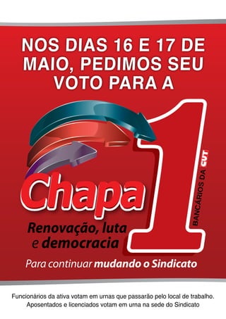 Nos dias 16 e 17 de
   maio, pedimos seu
      voto para a




Funcionários da ativa votam em urnas que passarão pelo local de trabalho.
     Aposentados e licenciados votam em urna na sede do Sindicato
 