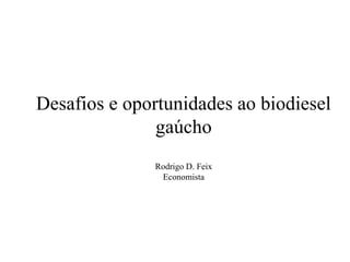 Desafios e oportunidades ao biodiesel
               gaúcho
              Rodrigo D. Feix
               Economista
 