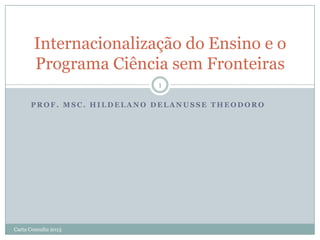 Internacionalização do Ensino e o
Programa Ciência sem Fronteiras
1
PROF. MSC. HILDELANO DELANUSSE THEODORO

Carta Consulta 2013

 