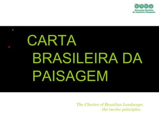   CARTA  BRASILEIRA DA  PAISAGEM The Charter of Brazilian Landscape,  the twelve principles. 