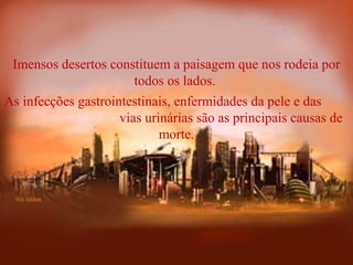 Imensos desertos constituem a paisagem que nos rodeia por
todos os lados.
As infecções gastrointestinais, enfermidades da pele e das
vias urinárias são as principais causas de
morte.
 