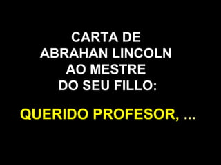 CARTA DE
  ABRAHAN LINCOLN
     AO MESTRE
    DO SEU FILLO:

QUERIDO PROFESOR, ...
 