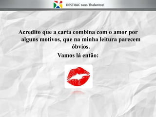 Acredito que a carta combina com o amor por
alguns motivos, que na minha leitura parecem
óbvios.
Vamos lá então:
 